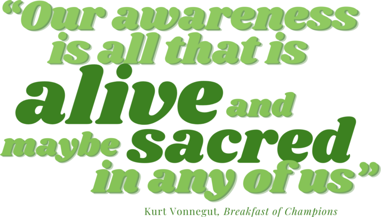 Our awareness is all that is alive and maybe sacred in any of us - Kurt Vonnegut, Breakfast of Champions